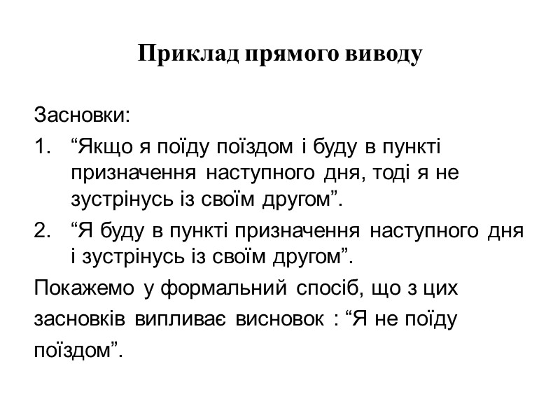 Приклад прямого виводу Засновки: “Якщо я поїду поїздом і буду в пункті призначення наступного
